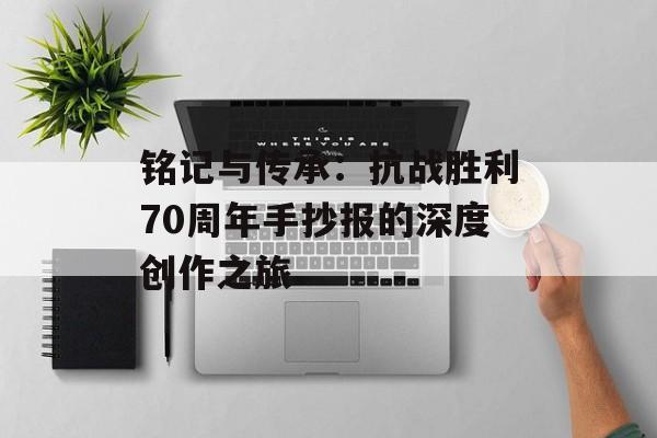 铭记与传承：抗战胜利70周年手抄报的深度创作之旅-第1张图片-