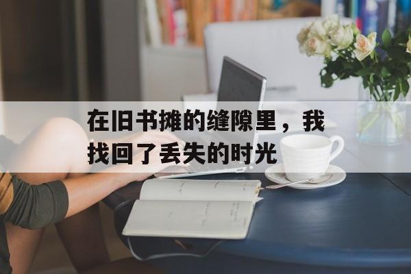 在旧书摊的缝隙里，我找回了丢失的时光-第1张图片-