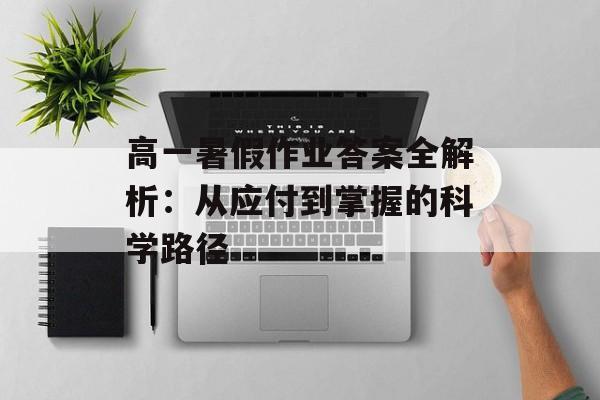 高一暑假作业答案全解析：从应付到掌握的科学路径-第1张图片-