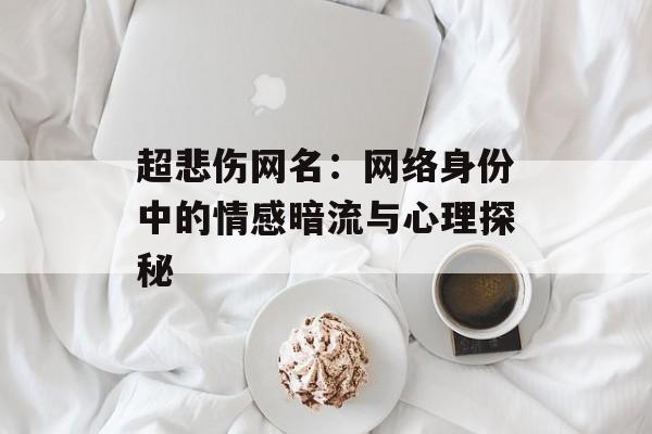 超悲伤网名：网络身份中的情感暗流与心理探秘-第1张图片-