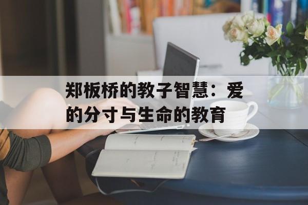 郑板桥的教子智慧：爱的分寸与生命的教育-第1张图片-