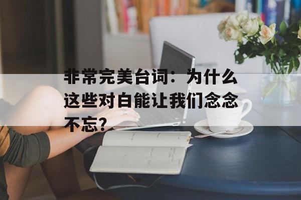 非常完美台词：为什么这些对白能让我们念念不忘？-第1张图片-