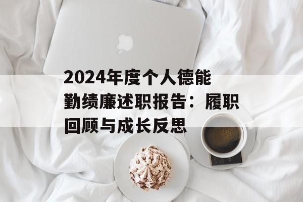 2024年度个人德能勤绩廉述职报告：履职回顾与成长反思-第1张图片-