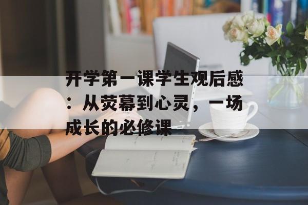 开学第一课学生观后感:从荧幕到心灵,一场成长的必修课-第1张图片- 开学第一课学生观后感:从荧幕到心灵,一场成长的必修课-第1张图片-