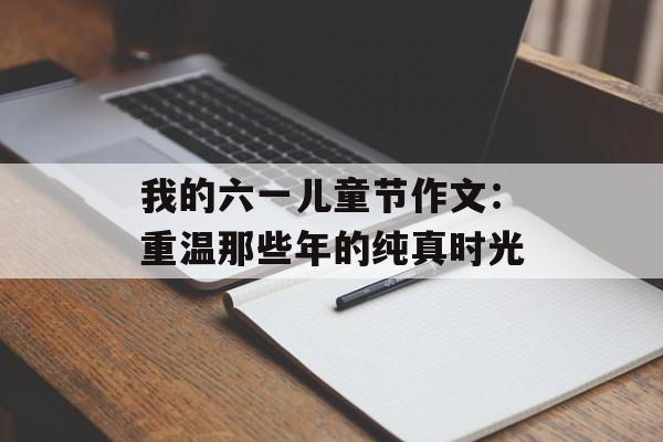我的六一儿童节作文：重温那些年的纯真时光-第1张图片-