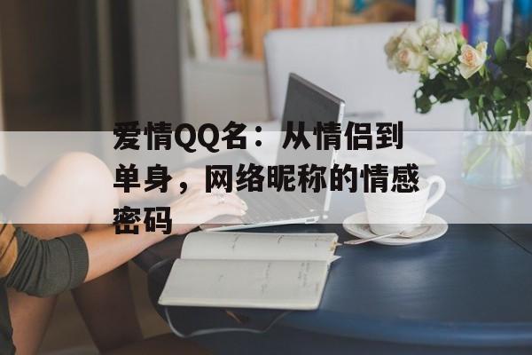 爱情QQ名:从情侣到单身,网络昵称的情感密码-第1张图片- 爱情QQ名:从情侣到单身,网络昵称的情感密码-第1张图片-