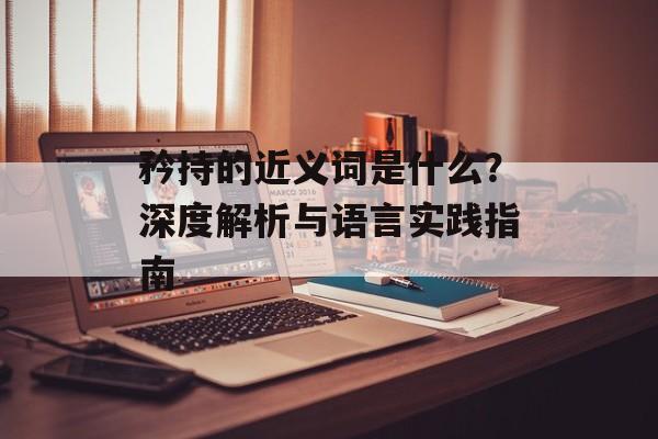 矜持的近义词是什么？深度解析与语言实践指南-第1张图片-