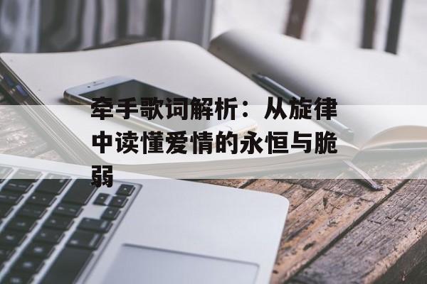 牵手歌词解析：从旋律中读懂爱情的永恒与脆弱-第1张图片-