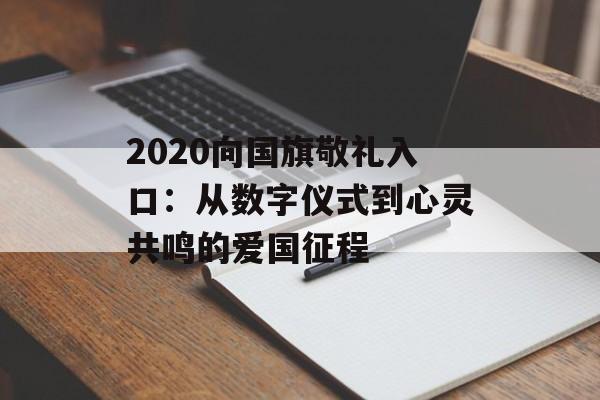 2020向国旗敬礼入口：从数字仪式到心灵共鸣的爱国征程-第1张图片-