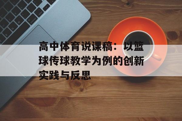 高中体育说课稿：以篮球传球教学为例的创新实践与反思-第1张图片-