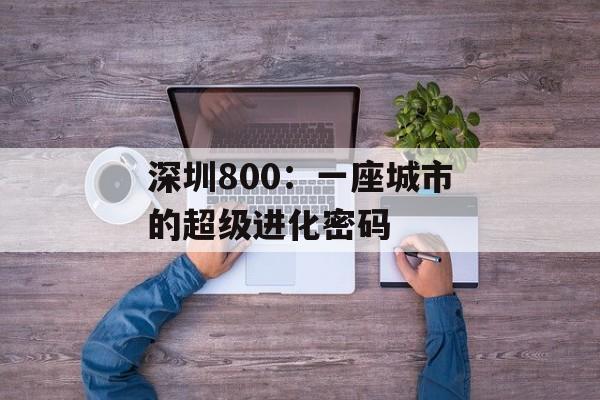 深圳800：一座城市的超级进化密码-第1张图片-