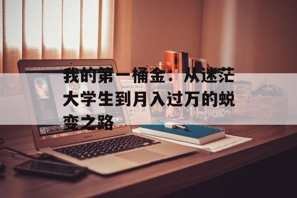 我的第一桶金：从迷茫大学生到月入过万的蜕变之路-第1张图片-