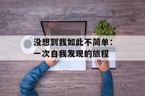 没想到我如此不简单：一次自我发现的旅程-第1张图片-