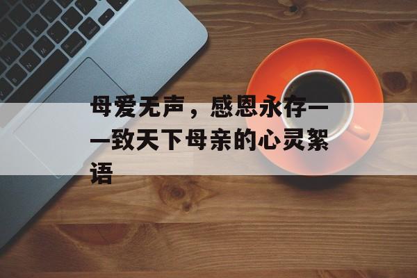 母爱无声，感恩永存——致天下母亲的心灵絮语-第1张图片-