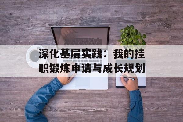 深化基层实践：我的挂职锻炼申请与成长规划-第1张图片-