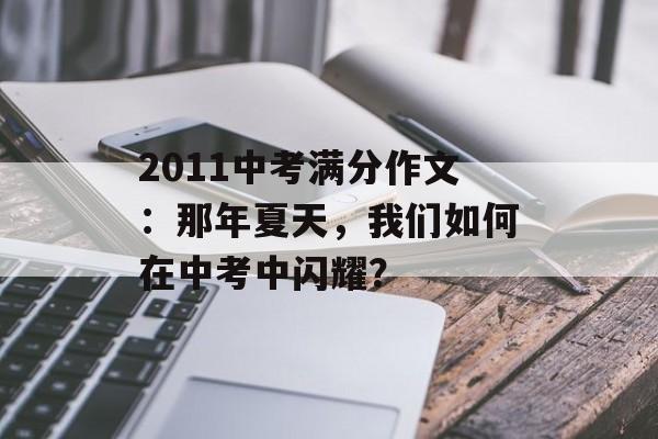 2011中考满分作文：那年夏天，我们如何在中考中闪耀？-第1张图片-