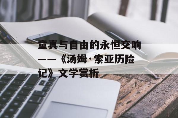 童真与自由的永恒交响——《汤姆·索亚历险记》文学赏析-第1张图片-