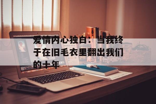 爱情内心独白：当我终于在旧毛衣里翻出我们的十年-第1张图片-