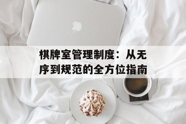 棋牌室管理制度：从无序到规范的全方位指南-第1张图片-