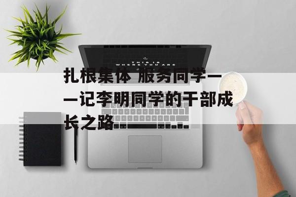 扎根集体 服务同学——记李明同学的干部成长之路-第1张图片-