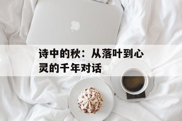 诗中的秋：从落叶到心灵的千年对话-第1张图片-