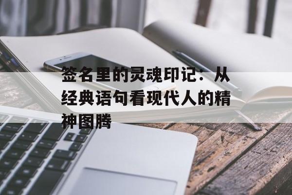签名里的灵魂印记：从经典语句看现代人的精神图腾-第1张图片-