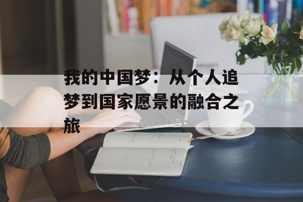 我的中国梦：从个人追梦到国家愿景的融合之旅-第1张图片-