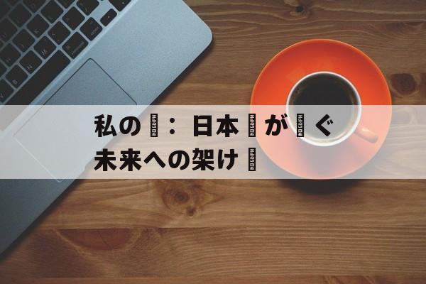 私の夢：日本語が紡ぐ未来への架け橋-第1张图片-