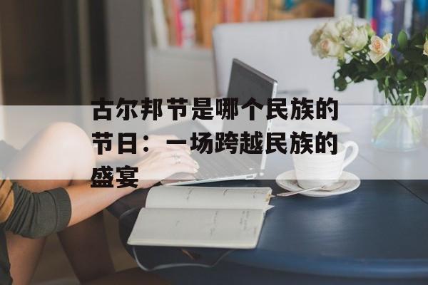 古尔邦节是哪个民族的节日:一场跨越民族的盛宴-第1张图片- 古尔邦节是哪个民族的节日:一场跨越民族的盛宴-第1张图片-