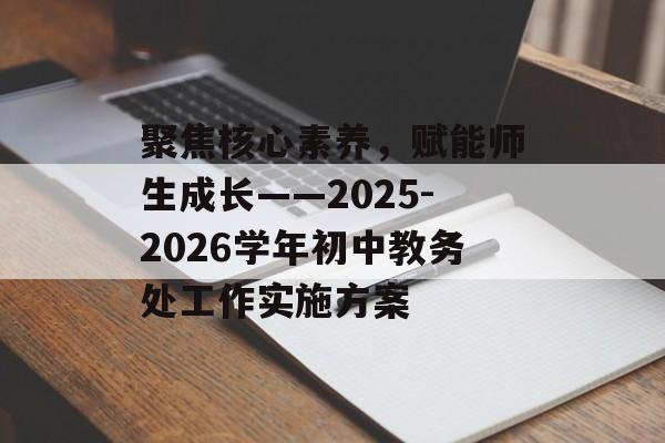 聚焦核心素养,赋能师生成长——2025-2026学年初中教务处工作实施方案-第1张图片- 聚焦核心素养,赋能师生成长——2025-2026学年初中教务处工作实施方案-第1张图片-