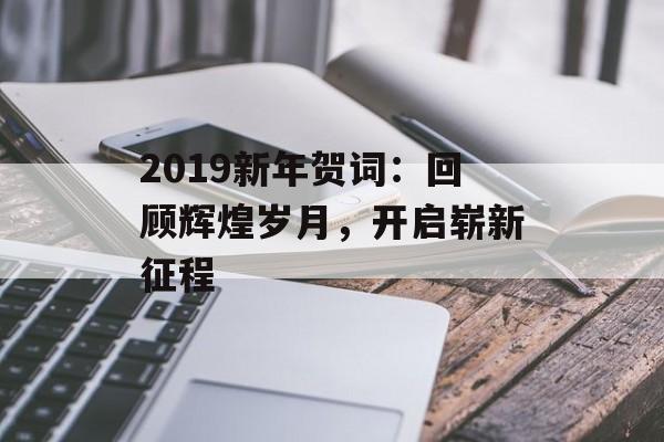 2019新年贺词：回顾辉煌岁月，开启崭新征程-第1张图片-