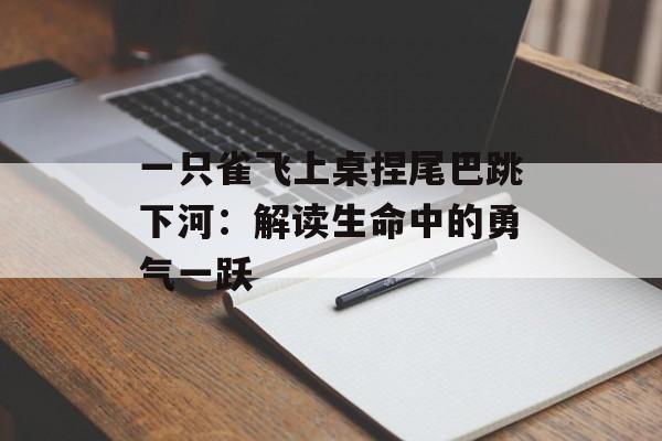 一只雀飞上桌捏尾巴跳下河：解读生命中的勇气一跃-第1张图片-