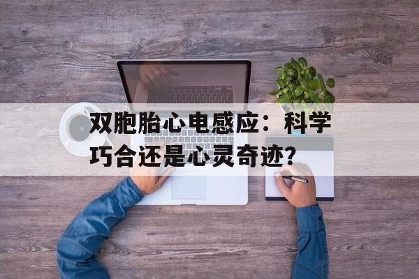 双胞胎心电感应：科学巧合还是心灵奇迹？-第1张图片-