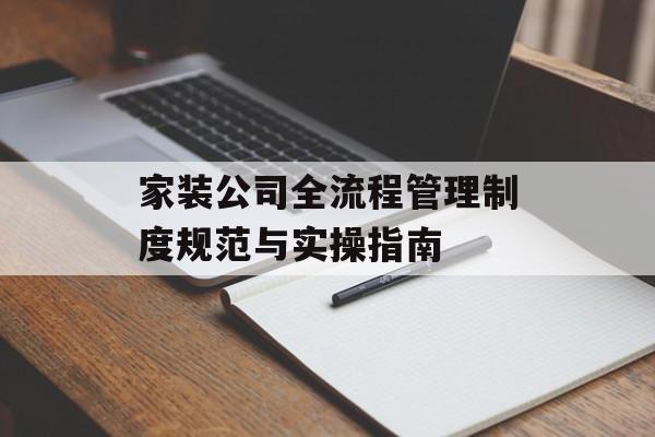 家装公司全流程管理制度规范与实操指南-第1张图片-