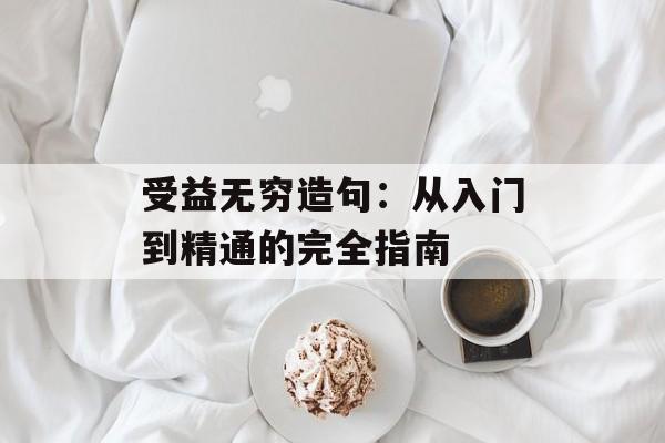 受益无穷造句：从入门到精通的完全指南-第1张图片-