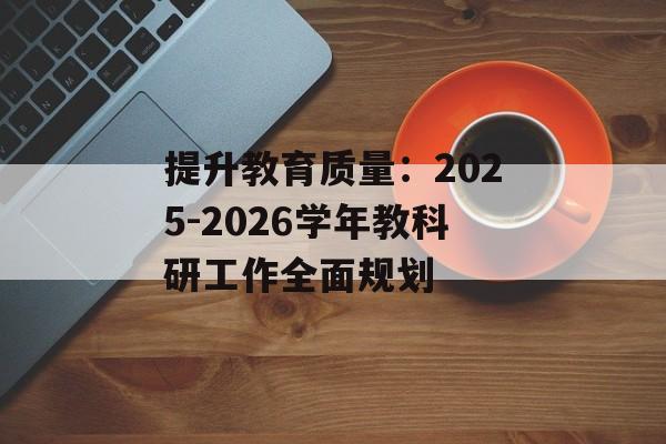 提升教育质量：2025-2026学年教科研工作全面规划-第1张图片-