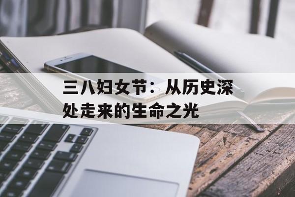 三八妇女节：从历史深处走来的生命之光-第1张图片-