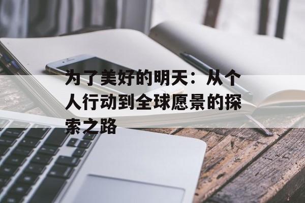 为了美好的明天：从个人行动到全球愿景的探索之路-第1张图片-