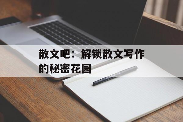 散文吧：解锁散文写作的秘密花园-第1张图片-