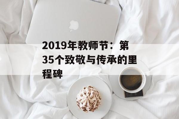 2019年教师节:第35个致敬与传承的里程碑-第1张图片- 2019年教师节:第35个致敬与传承的里程碑-第1张图片-