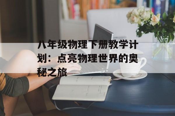 八年级物理下册教学计划：点亮物理世界的奥秘之旅-第1张图片-