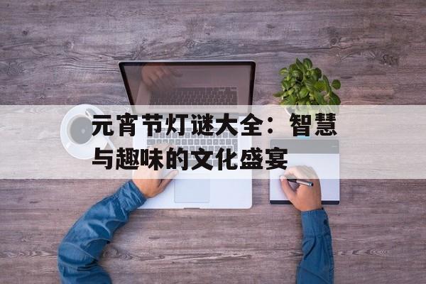 元宵节灯谜大全：智慧与趣味的文化盛宴-第1张图片-