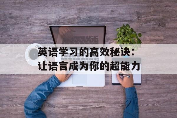 英语学习的高效秘诀：让语言成为你的超能力-第1张图片-