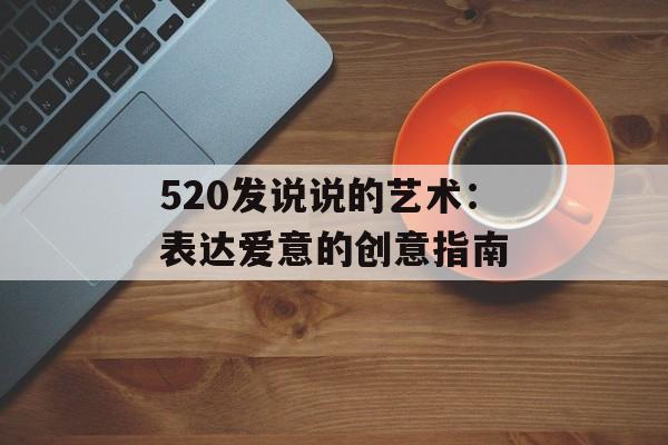 520发说说的艺术：表达爱意的创意指南-第1张图片-
