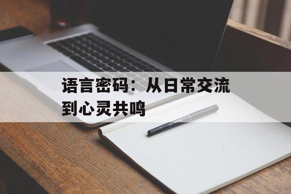 语言密码:从日常交流到心灵共鸣-第1张图片- 语言密码:从日常交流到心灵共鸣-第1张图片-
