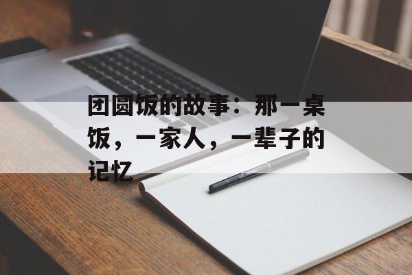 团圆饭的故事：那一桌饭，一家人，一辈子的记忆-第1张图片-