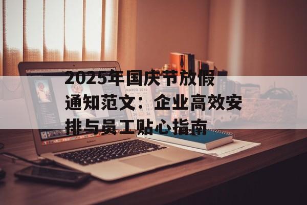 2025年国庆节放假通知范文：企业高效安排与员工贴心指南-第1张图片-