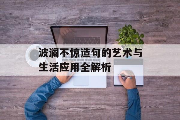 波澜不惊造句的艺术与生活应用全解析-第1张图片-