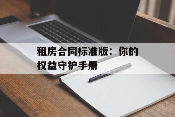 租房合同标准版：你的权益守护手册-第1张图片-