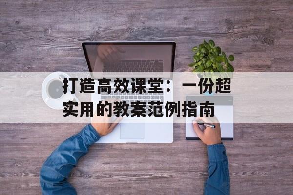 打造高效课堂：一份超实用的教案范例指南-第1张图片-